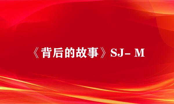 《背后的故事》SJ- M