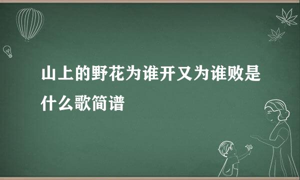 山上的野花为谁开又为谁败是什么歌简谱