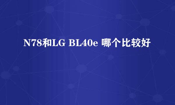 N78和LG BL40e 哪个比较好