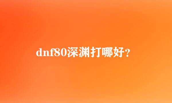 dnf80深渊打哪好？