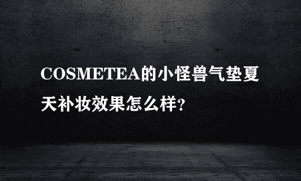 COSMETEA的小怪兽气垫夏天补妆效果怎么样？