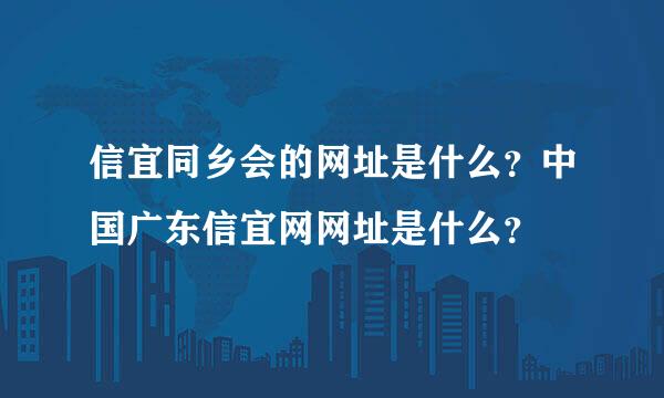 信宜同乡会的网址是什么？中国广东信宜网网址是什么？