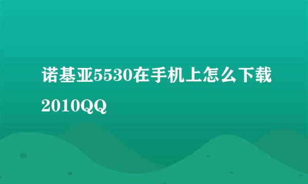 诺基亚5530在手机上怎么下载2010QQ