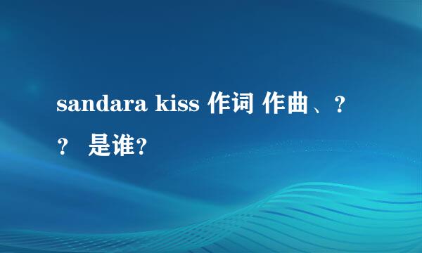 sandara kiss 作词 作曲、？？ 是谁？