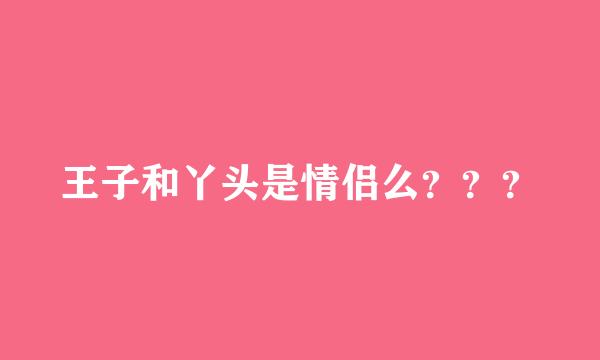 王子和丫头是情侣么？？？