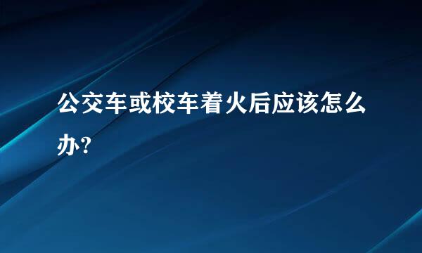 公交车或校车着火后应该怎么办?