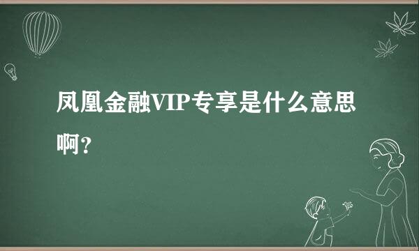 凤凰金融VIP专享是什么意思啊？