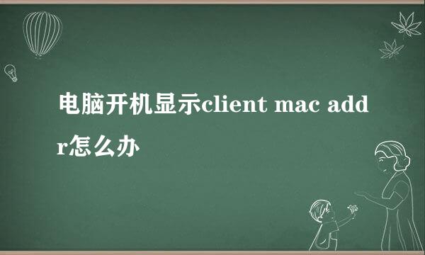 电脑开机显示client mac addr怎么办