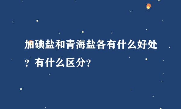 加碘盐和青海盐各有什么好处？有什么区分？