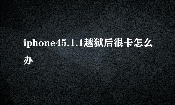 iphone45.1.1越狱后很卡怎么办