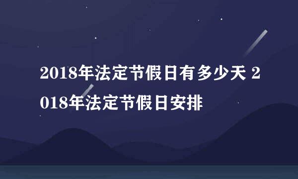 2018年法定节假日有多少天 2018年法定节假日安排