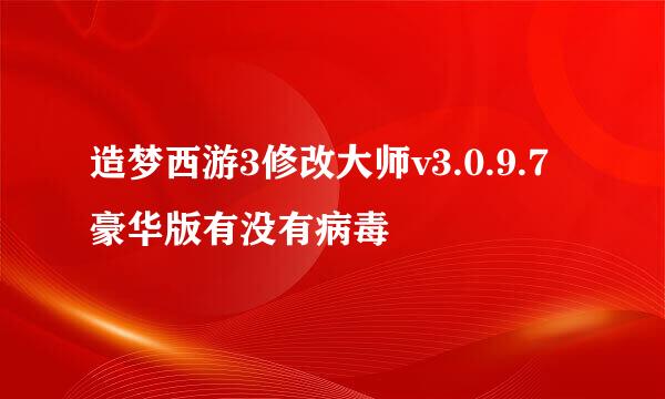 造梦西游3修改大师v3.0.9.7豪华版有没有病毒