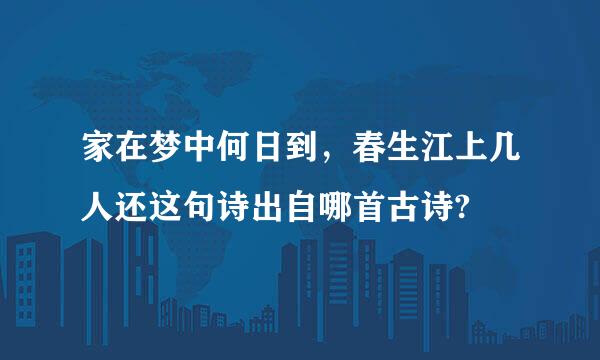 家在梦中何日到，春生江上几人还这句诗出自哪首古诗?