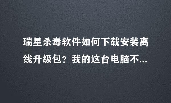 瑞星杀毒软件如何下载安装离线升级包？我的这台电脑不能联网。