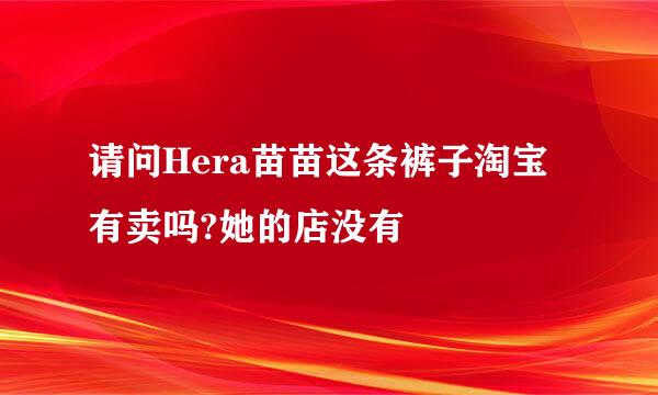 请问Hera苗苗这条裤子淘宝有卖吗?她的店没有