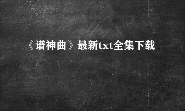 《谱神曲》最新txt全集下载