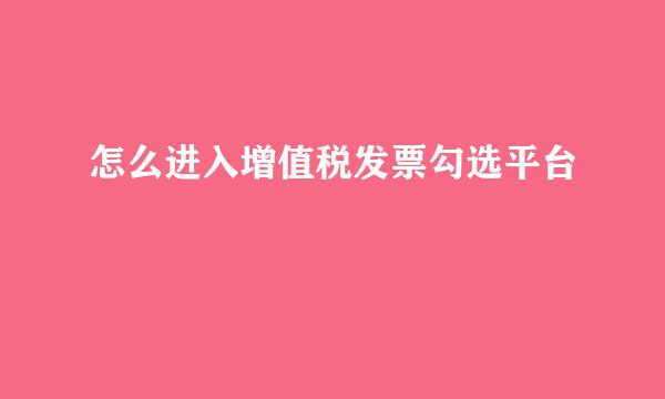 怎么进入增值税发票勾选平台