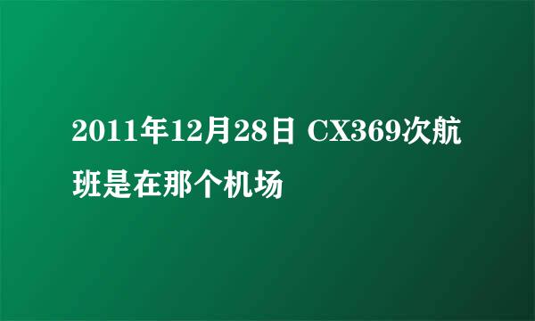 2011年12月28日 CX369次航班是在那个机场