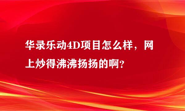 华录乐动4D项目怎么样，网上炒得沸沸扬扬的啊？