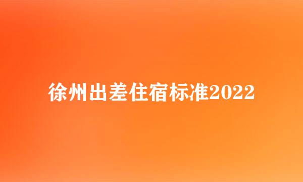 徐州出差住宿标准2022