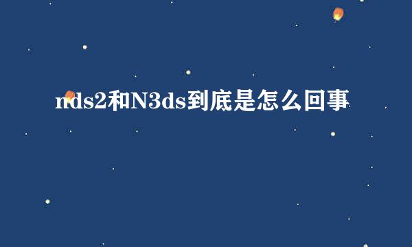 nds2和N3ds到底是怎么回事