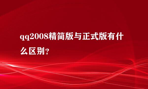 qq2008精简版与正式版有什么区别？