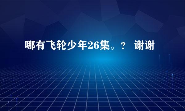 哪有飞轮少年26集。？ 谢谢