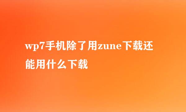 wp7手机除了用zune下载还能用什么下载