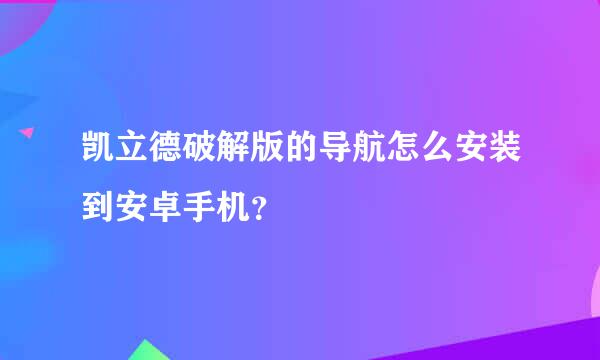 凯立德破解版的导航怎么安装到安卓手机？