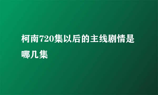 柯南720集以后的主线剧情是哪几集