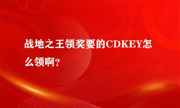 战地之王领奖要的CDKEY怎么领啊？