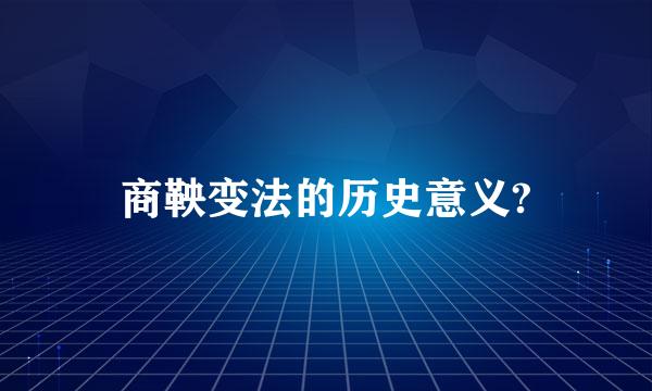 商鞅变法的历史意义?