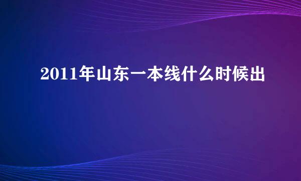 2011年山东一本线什么时候出