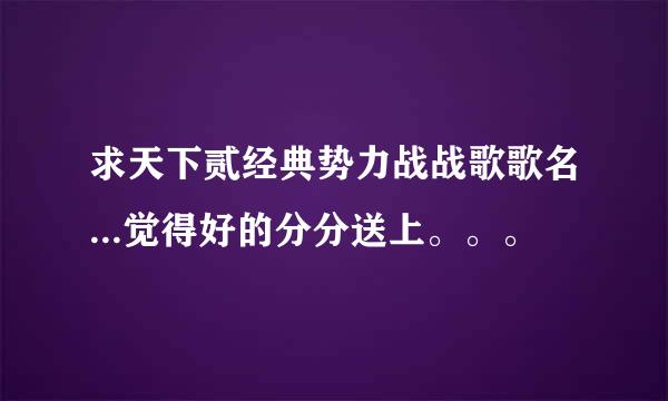 求天下贰经典势力战战歌歌名...觉得好的分分送上。。。