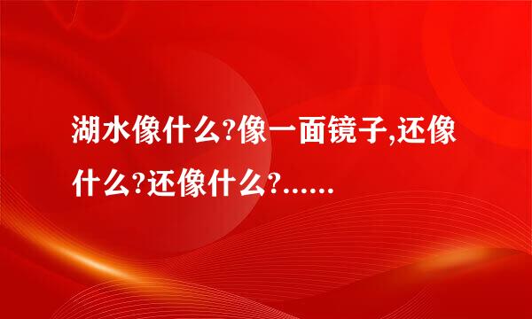 湖水像什么?像一面镜子,还像什么?还像什么?......