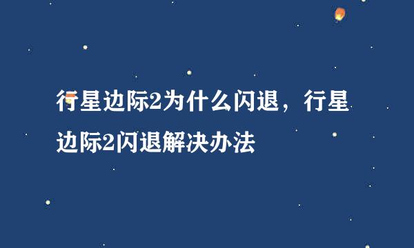 行星边际2为什么闪退，行星边际2闪退解决办法