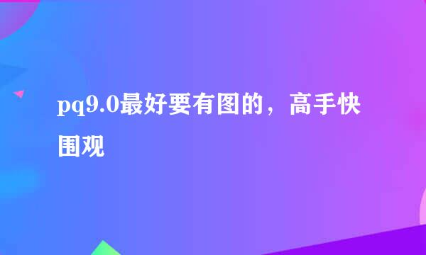 pq9.0最好要有图的，高手快围观