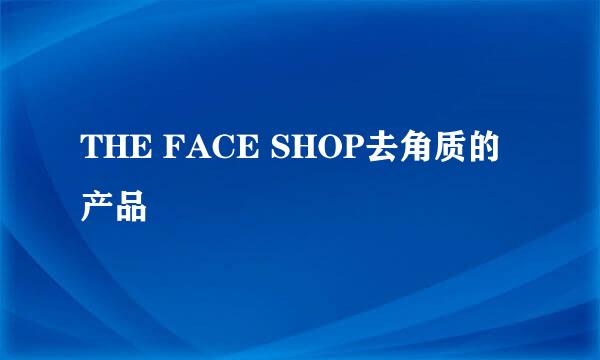 THE FACE SHOP去角质的产品