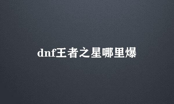 dnf王者之星哪里爆