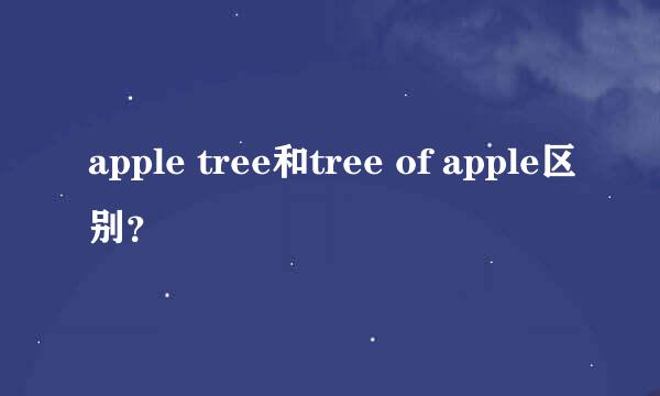 apple tree和tree of apple区别？