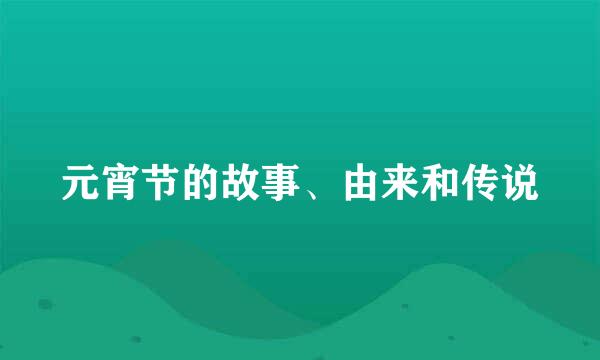 元宵节的故事、由来和传说