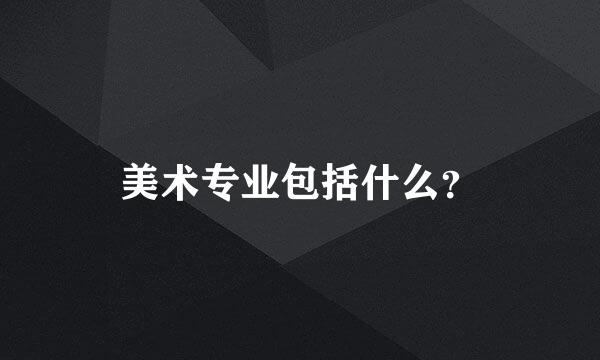 美术专业包括什么？