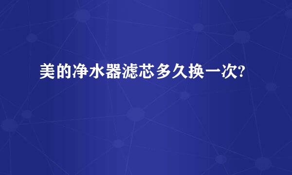 美的净水器滤芯多久换一次?