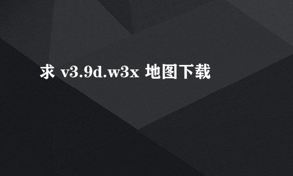 求 v3.9d.w3x 地图下载