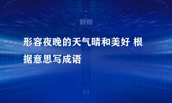 形容夜晚的天气晴和美好 根据意思写成语