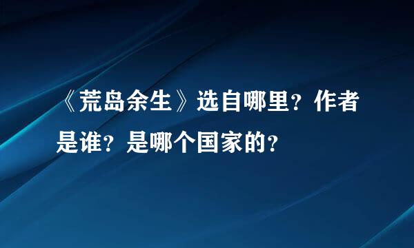 《荒岛余生》选自哪里？作者是谁？是哪个国家的？