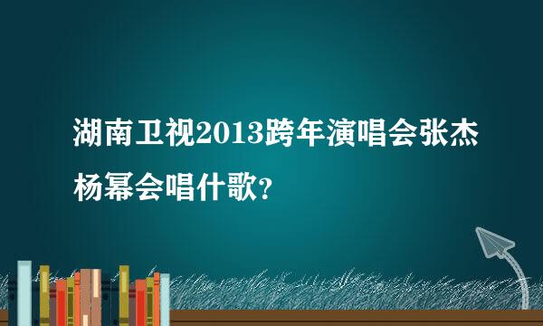 湖南卫视2013跨年演唱会张杰杨幂会唱什歌？