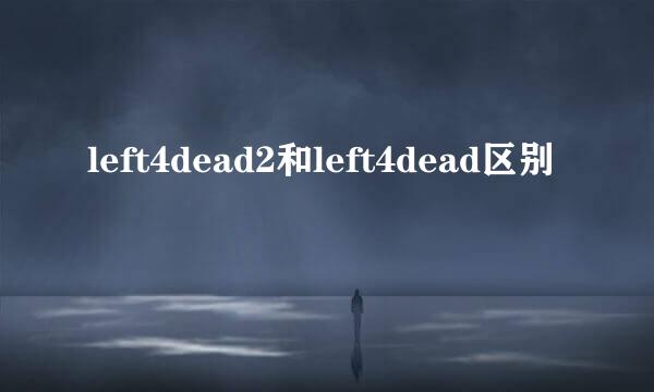 left4dead2和left4dead区别