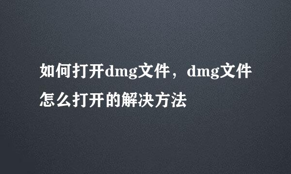 如何打开dmg文件，dmg文件怎么打开的解决方法