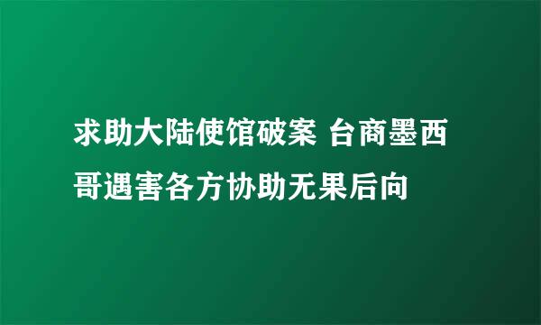 求助大陆使馆破案 台商墨西哥遇害各方协助无果后向